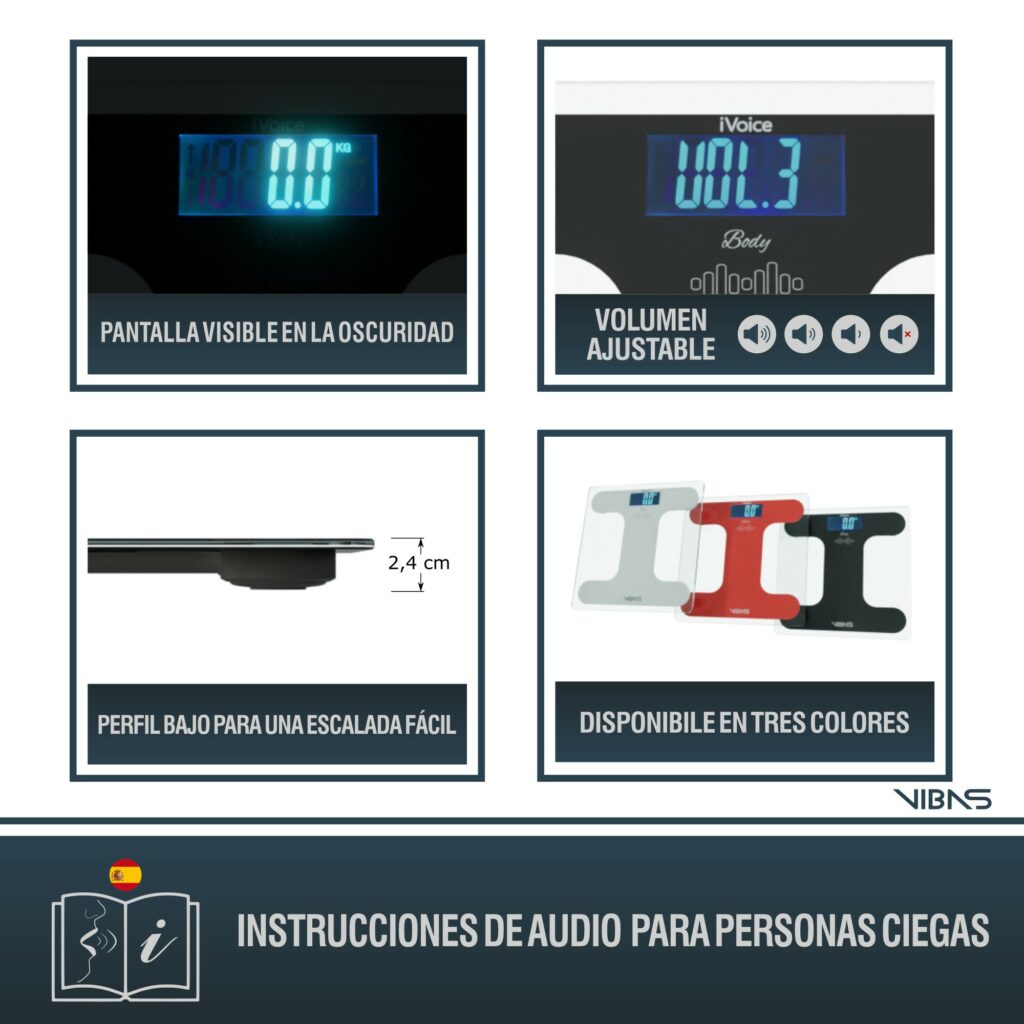 La imagen muestra las características de una báscula digital con funciones de accesibilidad. Cada cuadro destaca diferentes aspectos del producto: • En el cuadro superior izquierdo, hay una imagen de la pantalla de la balanza iluminada en la oscuridad con una leyenda que dice "PANTALLA VISIBLE EN LA OSCURIDAD". • El cuadro superior derecho muestra una imagen de la pantalla de la balanza con la voz en off y botones de control con la leyenda "VOLUMEN AJUSTABLE". • En el cuadro inferior izquierdo, se muestra un perfil lateral de la balanza con su altura (2,4 cm) y una leyenda que dice "PERFIL BAJO PARA UNA ESCALADA FÁCIL". • El cuadro inferior derecho muestra la balanza disponible en tres colores distintos con la leyenda "DISPONIBLE EN TRES COLORES". En la parte inferior de la imagen, hay una barra que incluye el icono de un altavoz y un libro, lo que sugiere que el producto viene con "INSTRUCCIONES DE AUDIO PARA PERSONAS CIEGAS". Además, hay un logotipo que parece decir "iVoice", y al lado derecho inferior se encuentra el logo de BIBAS, La bandera de España está en la parte inferior, lo que indica que el producto ofrece información en este idioma.