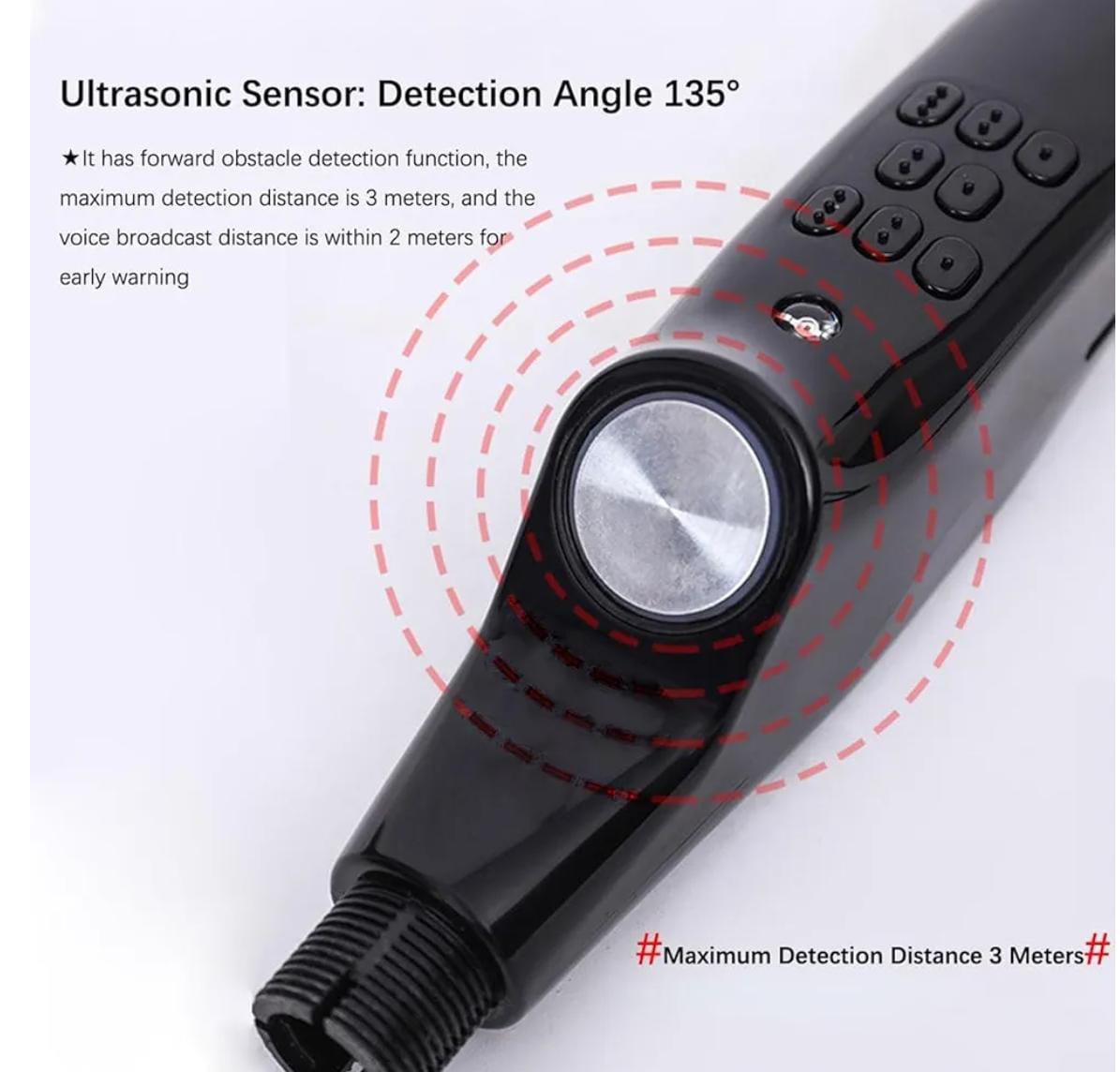 La imagen muestra la empuñadura del Blind Stick Ultrasonic, un bastón electrónico inteligente para personas ciegas o con baja visión. Su cuerpo, de plástico negro brillante y diseño ergonómico, integra un sensor ultrasónico frontal que detecta obstáculos hasta 3 metros con un ángulo de 135°, emitiendo alertas por voz o vibración cuando algo se aproxima a menos de 2 metros.
Cuenta con un panel de ocho botones de silicona para controlar funciones como el encendido, modos o volumen; un LED bajo el panel; una rosca inferior para acoplar los tubos del bastón; y una correa de muñeca para seguridad.
En la imagen se destacan ondas rojas que simbolizan la emisión ultrasónica y textos que explican su rango de detección. El dispositivo emplea tecnología de eco similar a la de los murciélagos, calculando distancias mediante ultrasonidos y alertando al usuario. En conjunto, combina diseño, precisión y seguridad, facilitando la movilidad autónoma en distintos entornos.